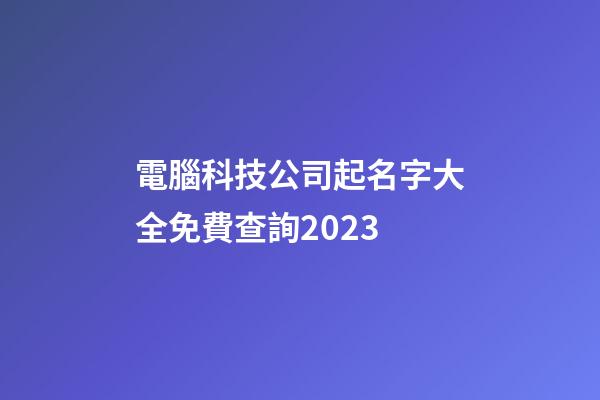 電腦科技公司起名字大全免費查詢2023-第1張-公司起名-玄機派
