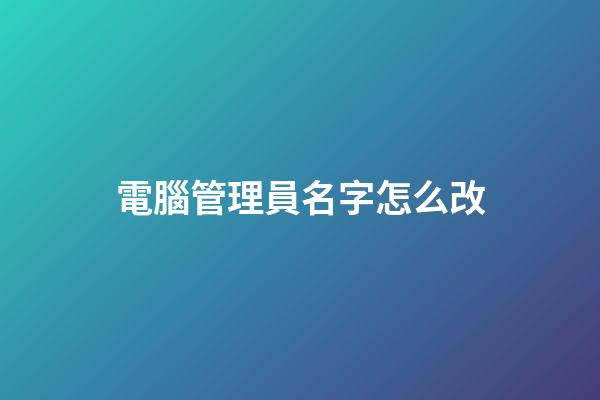 電腦管理員名字怎么改