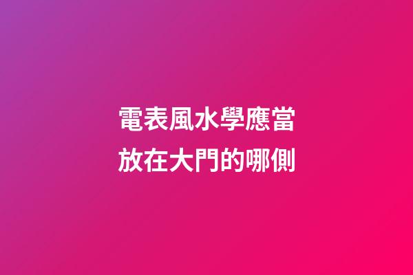 電表風水學應當放在大門的哪側