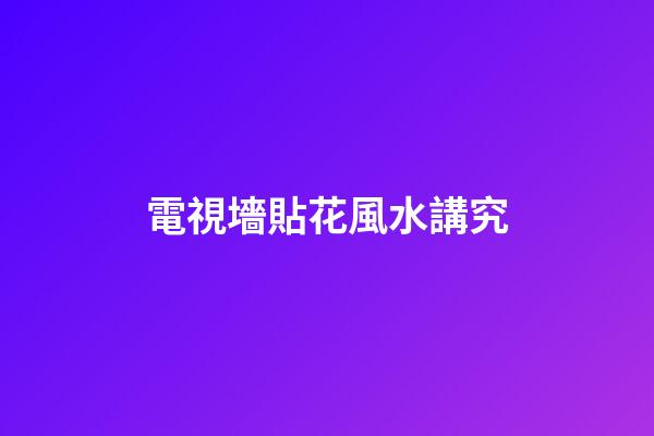 電視墻貼花風水講究
