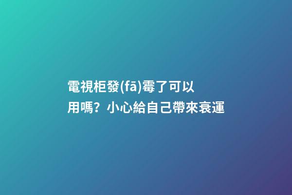 電視柜發(fā)霉了可以用嗎？小心給自己帶來衰運