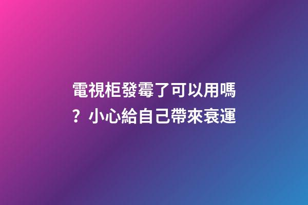 電視柜發霉了可以用嗎？小心給自己帶來衰運