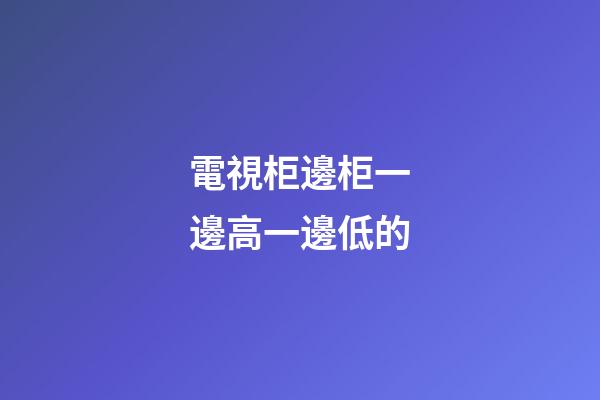 電視柜邊柜一邊高一邊低的