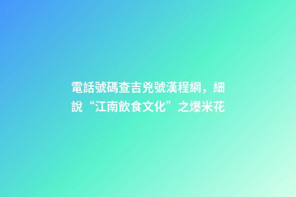 電話號碼查吉兇號漢程網，細說“江南飲食文化”之爆米花-第1張-觀點-玄機派