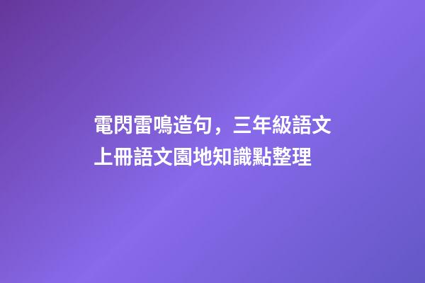 電閃雷鳴造句，三年級語文上冊語文園地知識點整理-第1張-觀點-玄機派