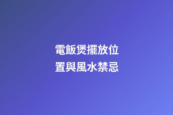 電飯煲擺放位置與風水禁忌