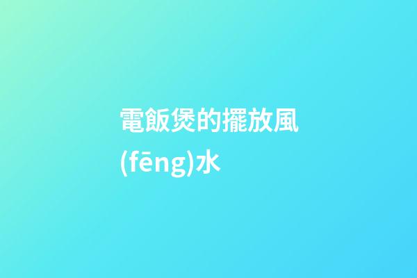 電飯煲的擺放風(fēng)水