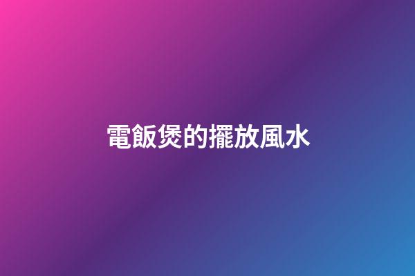 電飯煲的擺放風水