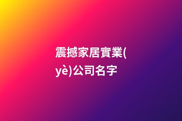震撼家居實業(yè)公司名字-第1張-公司起名-玄機派