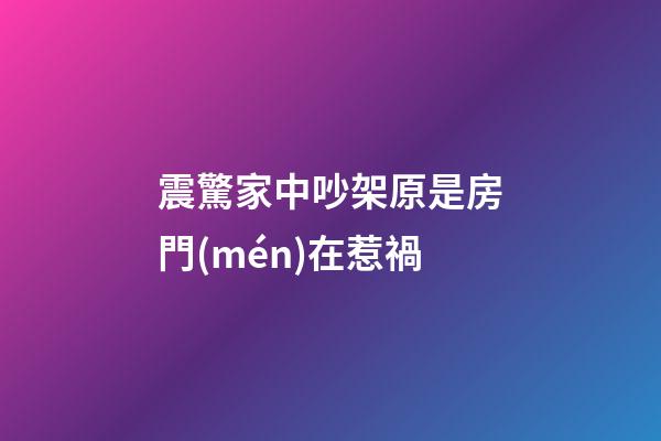 震驚家中吵架原是房門(mén)在惹禍