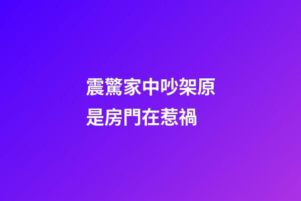 震驚家中吵架原是房門在惹禍