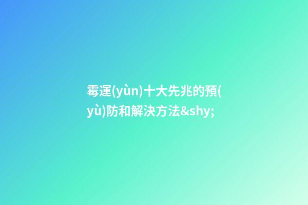 霉運(yùn)十大先兆的預(yù)防和解決方法&shy;