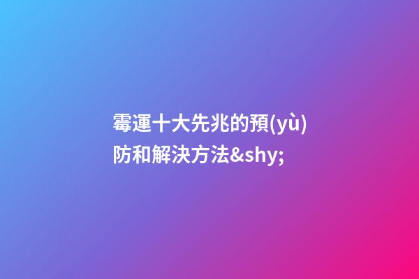 霉運十大先兆的預(yù)防和解決方法&shy;