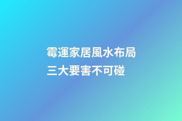 霉運家居風水布局三大要害不可碰