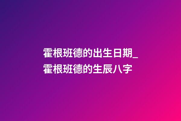 霍根班德的出生日期_霍根班德的生辰八字