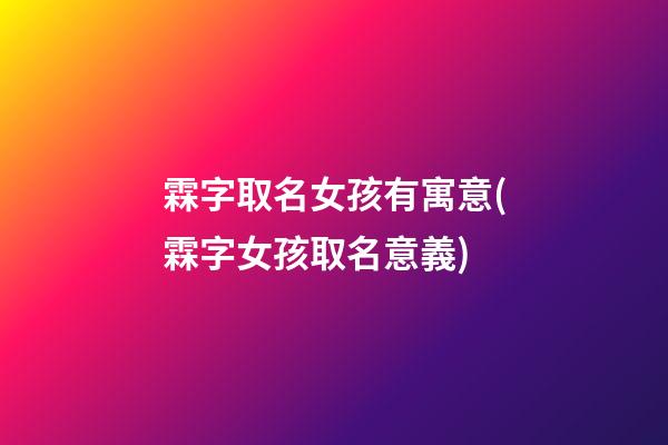 霖字取名女孩有寓意(霖字女孩取名意義)