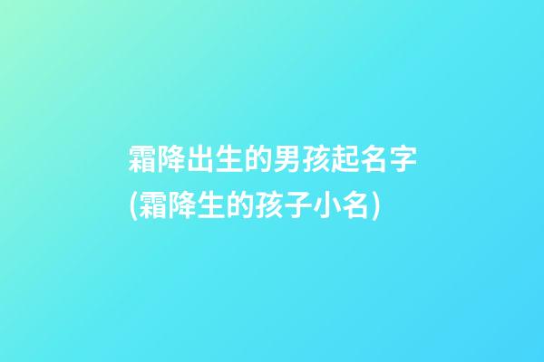 霜降出生的男孩起名字(霜降生的孩子小名)