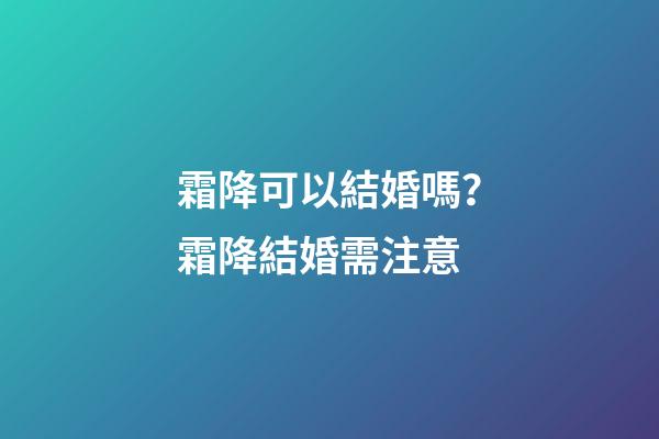 霜降可以結婚嗎？霜降結婚需注意