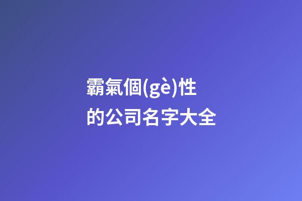 霸氣個(gè)性的公司名字大全-第1張-公司起名-玄機(jī)派