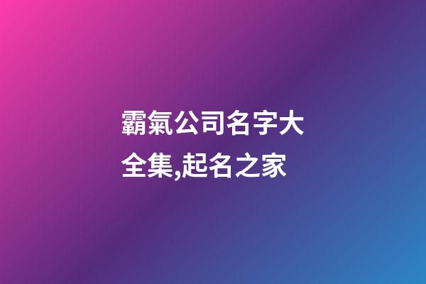 霸氣公司名字大全集,起名之家