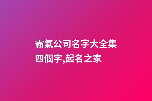 霸氣公司名字大全集四個字,起名之家-第1張-公司起名-玄機派