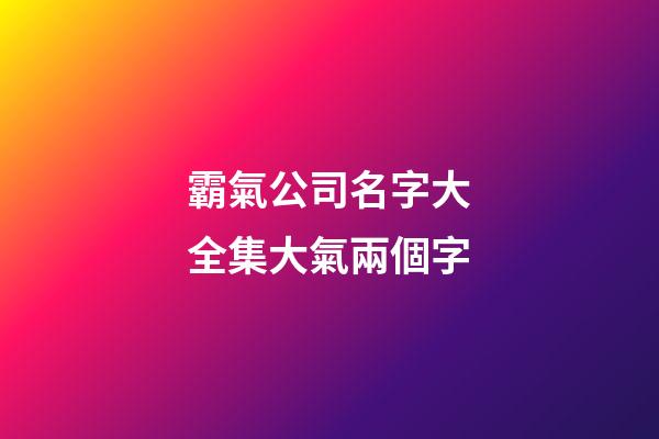 霸氣公司名字大全集大氣兩個字