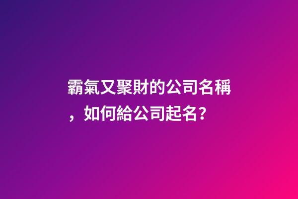 霸氣又聚財的公司名稱，如何給公司起名？-第1張-公司起名-玄機派