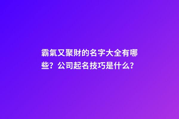 霸氣又聚財的名字大全有哪些？公司起名技巧是什么？-第1張-公司起名-玄機派