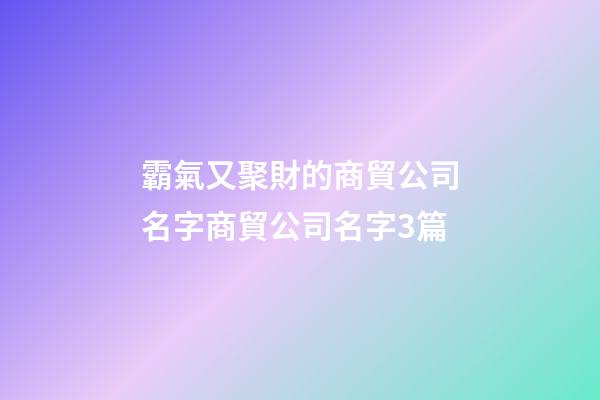 霸氣又聚財的商貿公司名字商貿公司名字3篇-第1張-公司起名-玄機派