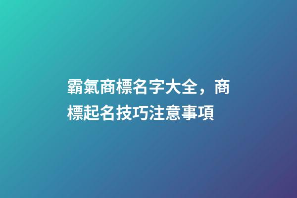 霸氣商標名字大全，商標起名技巧注意事項-第1張-商標起名-玄機派