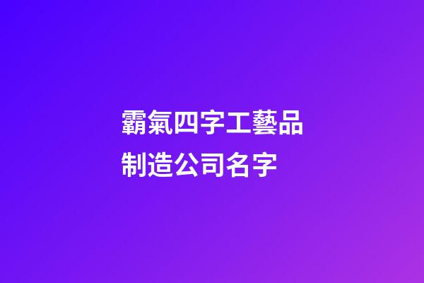 霸氣四字工藝品制造公司名字-第1張-公司起名-玄機派