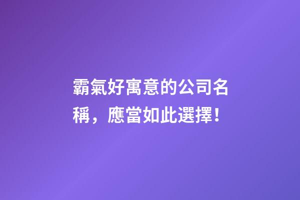 霸氣好寓意的公司名稱，應當如此選擇！-第1張-公司起名-玄機派