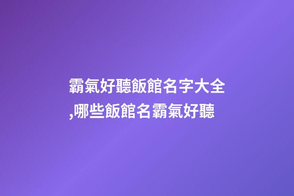 霸氣好聽飯館名字大全,哪些飯館名霸氣好聽-第1張-店鋪起名-玄機派