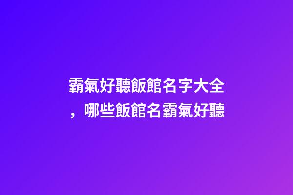 霸氣好聽飯館名字大全，哪些飯館名霸氣好聽-第1張-店鋪起名-玄機派