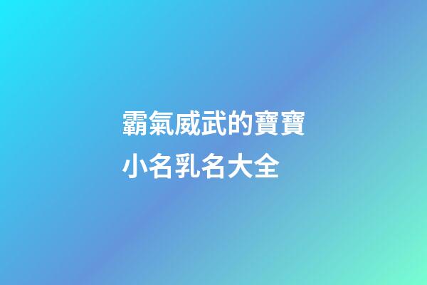 霸氣威武的寶寶小名乳名大全