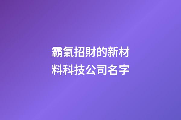 霸氣招財的新材料科技公司名字-第1張-公司起名-玄機派