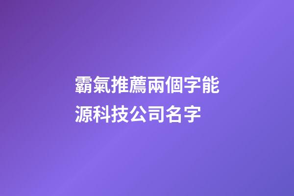 霸氣推薦兩個字能源科技公司名字-第1張-公司起名-玄機派