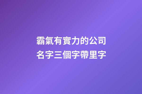 霸氣有實力的公司名字三個字帶里字-第1張-公司起名-玄機派