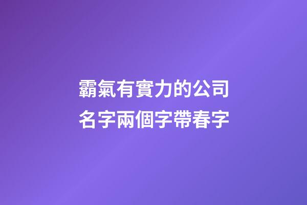 霸氣有實力的公司名字兩個字帶春字-第1張-公司起名-玄機派