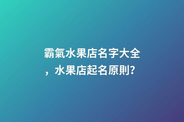 霸氣水果店名字大全，水果店起名原則？