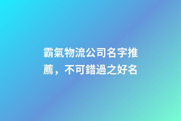 霸氣物流公司名字推薦，不可錯過之好名