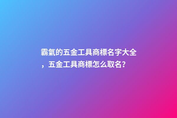 霸氣的五金工具商標名字大全，五金工具商標怎么取名？-第1張-商標起名-玄機派