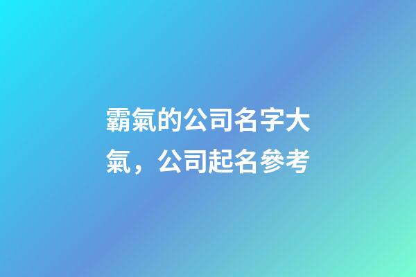 霸氣的公司名字大氣，公司起名參考-第1張-公司起名-玄機(jī)派