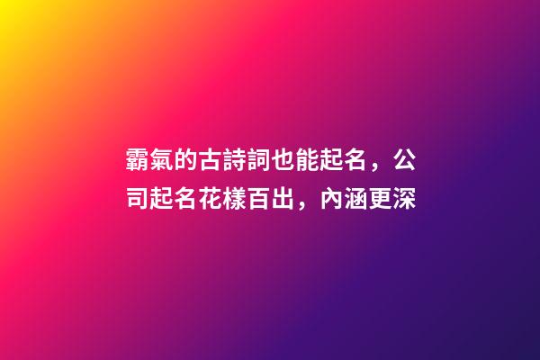 霸氣的古詩詞也能起名，公司起名花樣百出，內涵更深