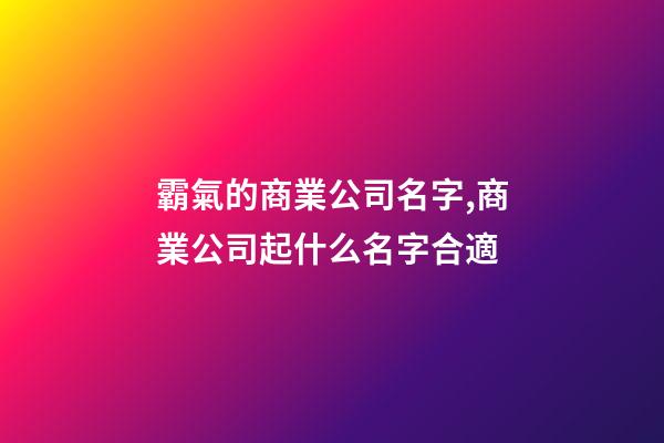 霸氣的商業公司名字,商業公司起什么名字合適-第1張-公司起名-玄機派