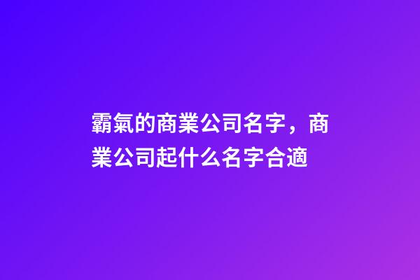霸氣的商業公司名字，商業公司起什么名字合適-第1張-公司起名-玄機派