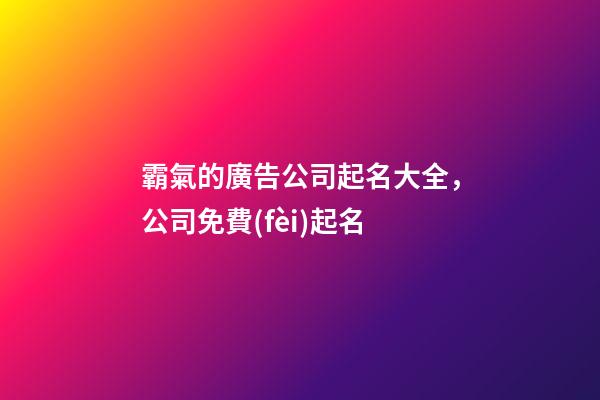 霸氣的廣告公司起名大全，公司免費(fèi)起名-第1張-公司起名-玄機(jī)派