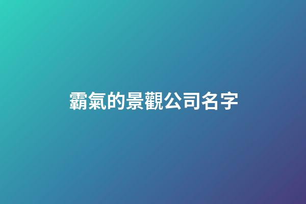 霸氣的景觀公司名字-第1張-公司起名-玄機派
