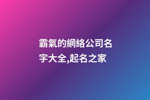 霸氣的網絡公司名字大全,起名之家-第1張-公司起名-玄機派