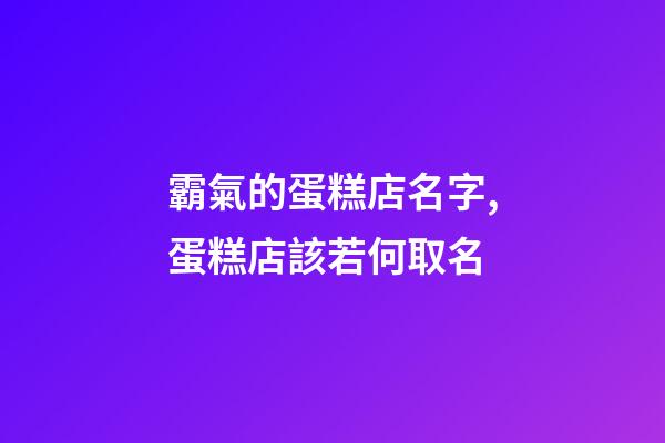 霸氣的蛋糕店名字,蛋糕店該若何取名-第1張-店鋪起名-玄機派